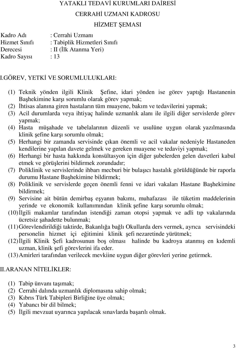 muayene ve tedaviyi etmek ve görüşlerini bildirmek zorundadır; (7) Poliklinik ve servislerinde ihbarı mecburi bir bulaşıcı hastalık görüldüğünde bir raporla durumu Hastane Başhekimine (8) Poliklinik