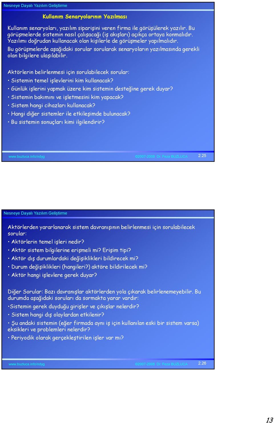 Aktörlerin belirlenmesi için sorulabilecek sorular: Sistemin temel işlevlerini kim kullanacak? Günlük işlerini yapmak üzere kim sistemin desteğine gerek duyar?