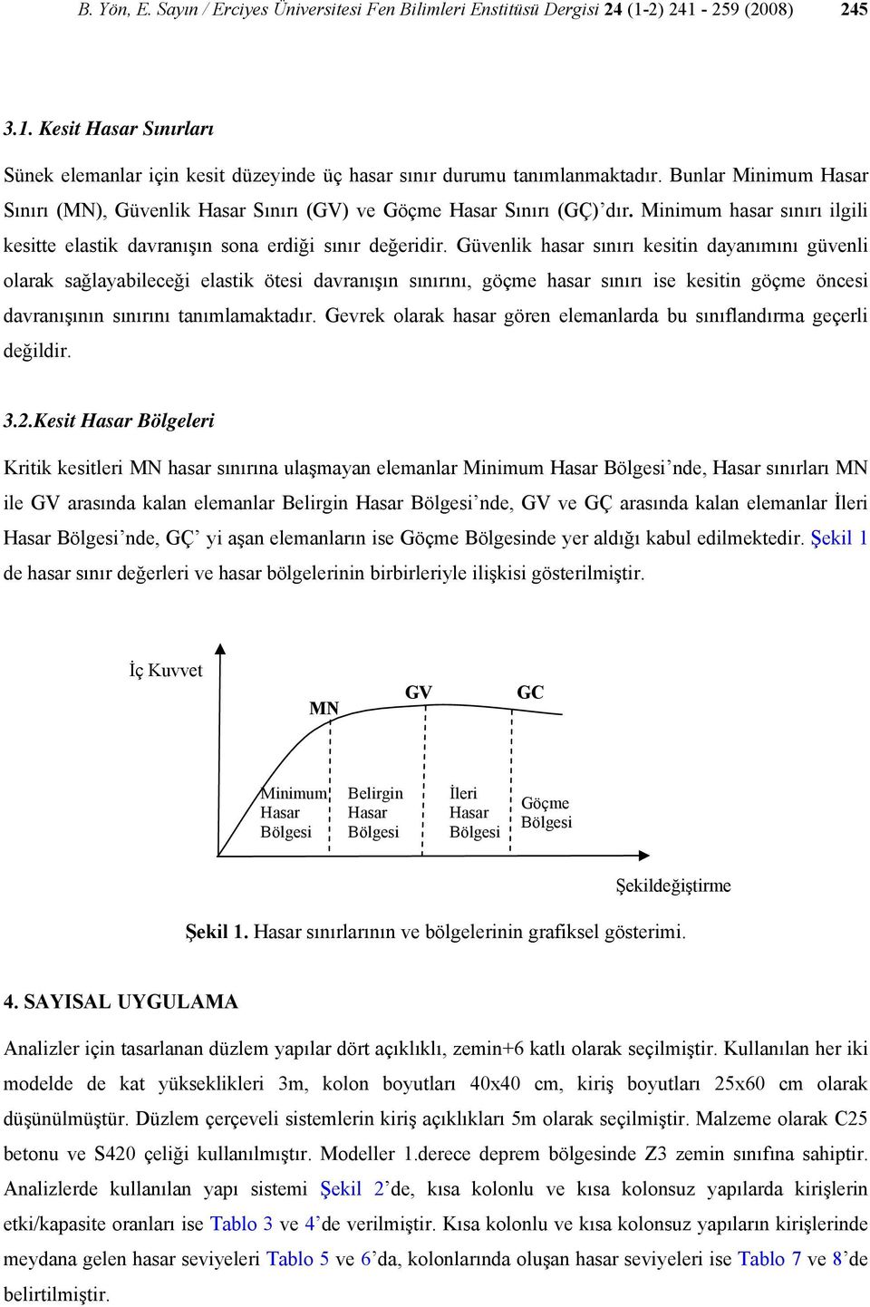 Güvenlik hasar sınırı kesitin dayanımını güvenli olarak sağlayabileceği elastik ötesi davranışın sınırını, göçme hasar sınırı ise kesitin göçme öncesi davranışının sınırını tanımlamaktadır.