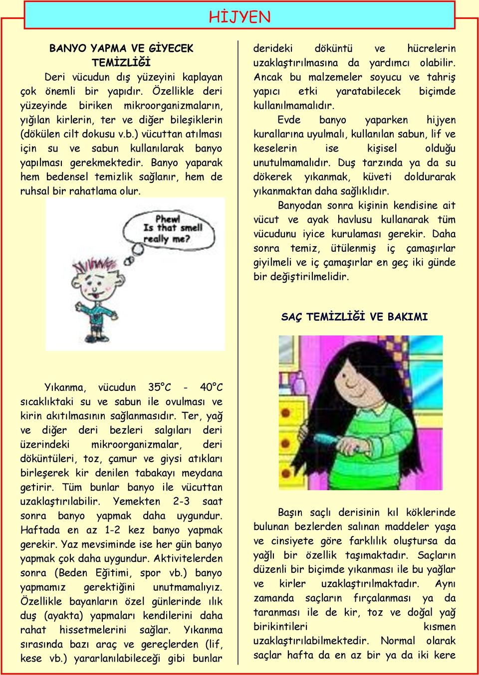 Banyo yaparak hem bedensel temizlik sağlanır, hem de ruhsal bir rahatlama olur. derideki döküntü ve hücrelerin uzaklaştırılmasına da yardımcı olabilir.