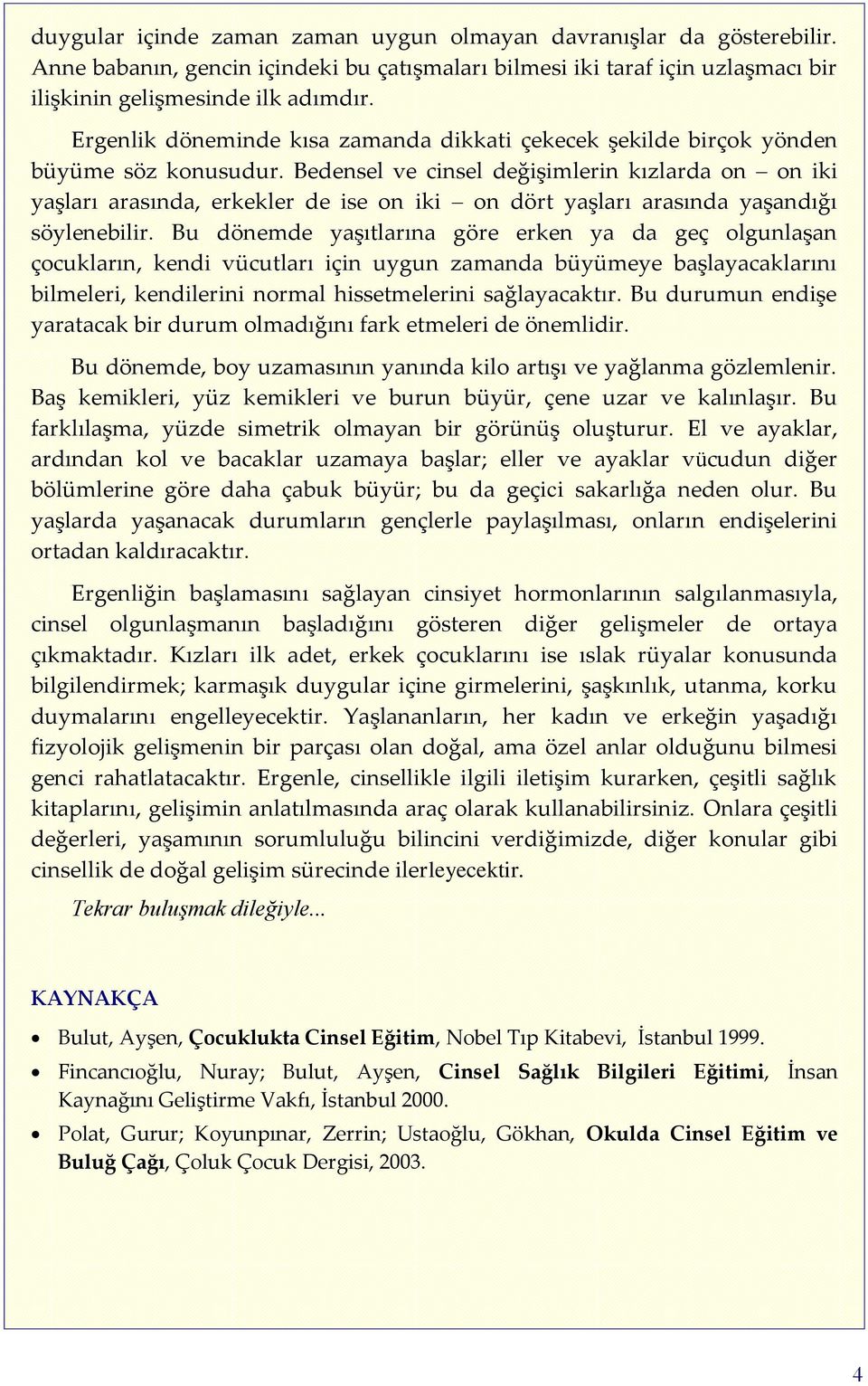 Bedensel ve cinsel değişimlerin kızlarda on on iki yaşları arasında, erkekler de ise on iki on dört yaşları arasında yaşandığı söylenebilir.