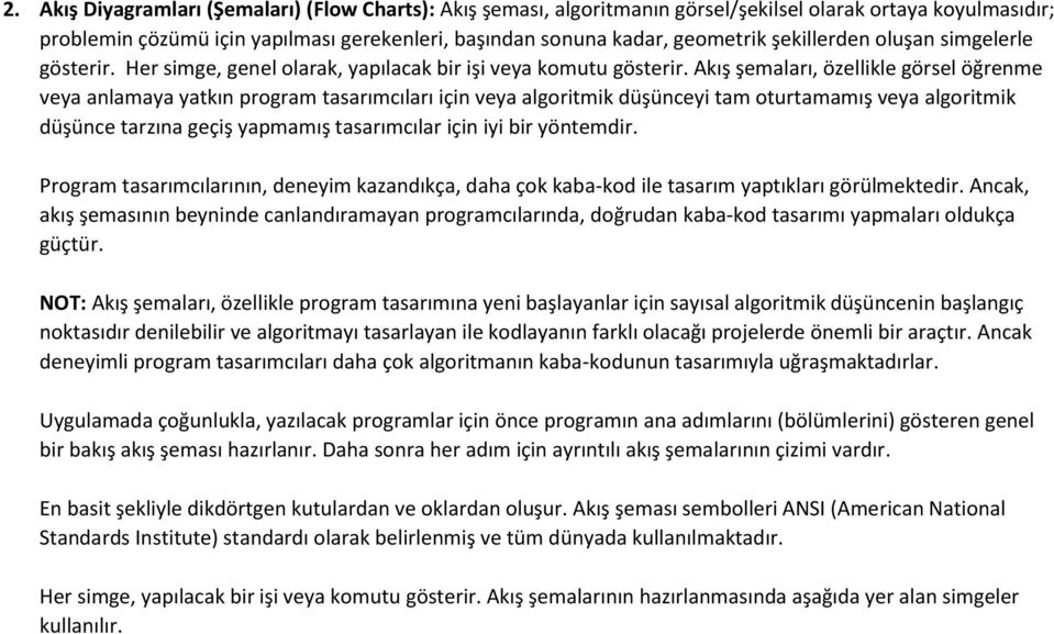 Akış şemaları, özellikle görsel öğrenme veya anlamaya yatkın program tasarımcıları için veya algoritmik düşünceyi tam oturtamamış veya algoritmik düşünce tarzına geçiş yapmamış tasarımcılar için iyi