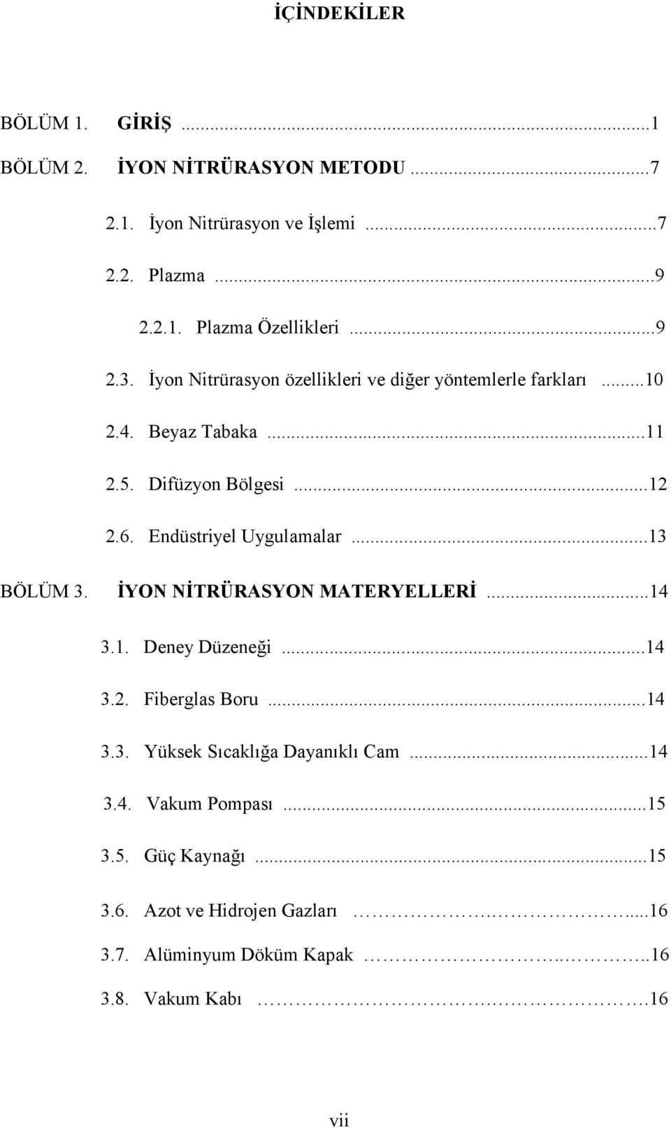 Endüstriyel Uygulamalar...13 BÖLÜM 3. İYON NİTRÜRASYON MATERYELLERİ...14 3.1. Deney Düzeneği...14 3.2. Fiberglas Boru...14 3.3. Yüksek Sıcaklığa Dayanıklı Cam.