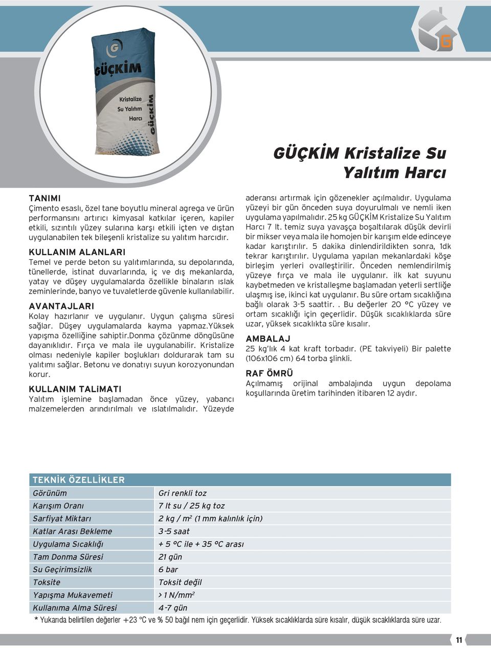 Temel ve perde beton su yalıtımlarında, su depolarında, tünellerde, istinat duvarlarında, iç ve dış mekanlarda, yatay ve düşey uygulamalarda özellikle binaların ıslak zeminlerinde, banyo ve