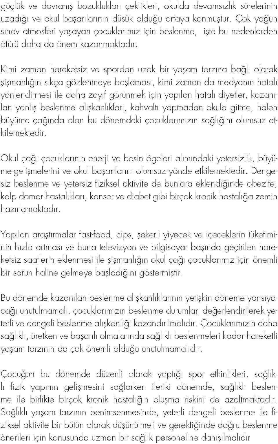 Kimi zaman hareketsiz ve spordan uzak bir yaşam tarzına bağlı olarak şişmanlığın sıkça gözlenmeye başlaması, kimi zaman da medyanın hatalı yönlendirmesi ile daha zayıf görünmek için yapılan hatalı