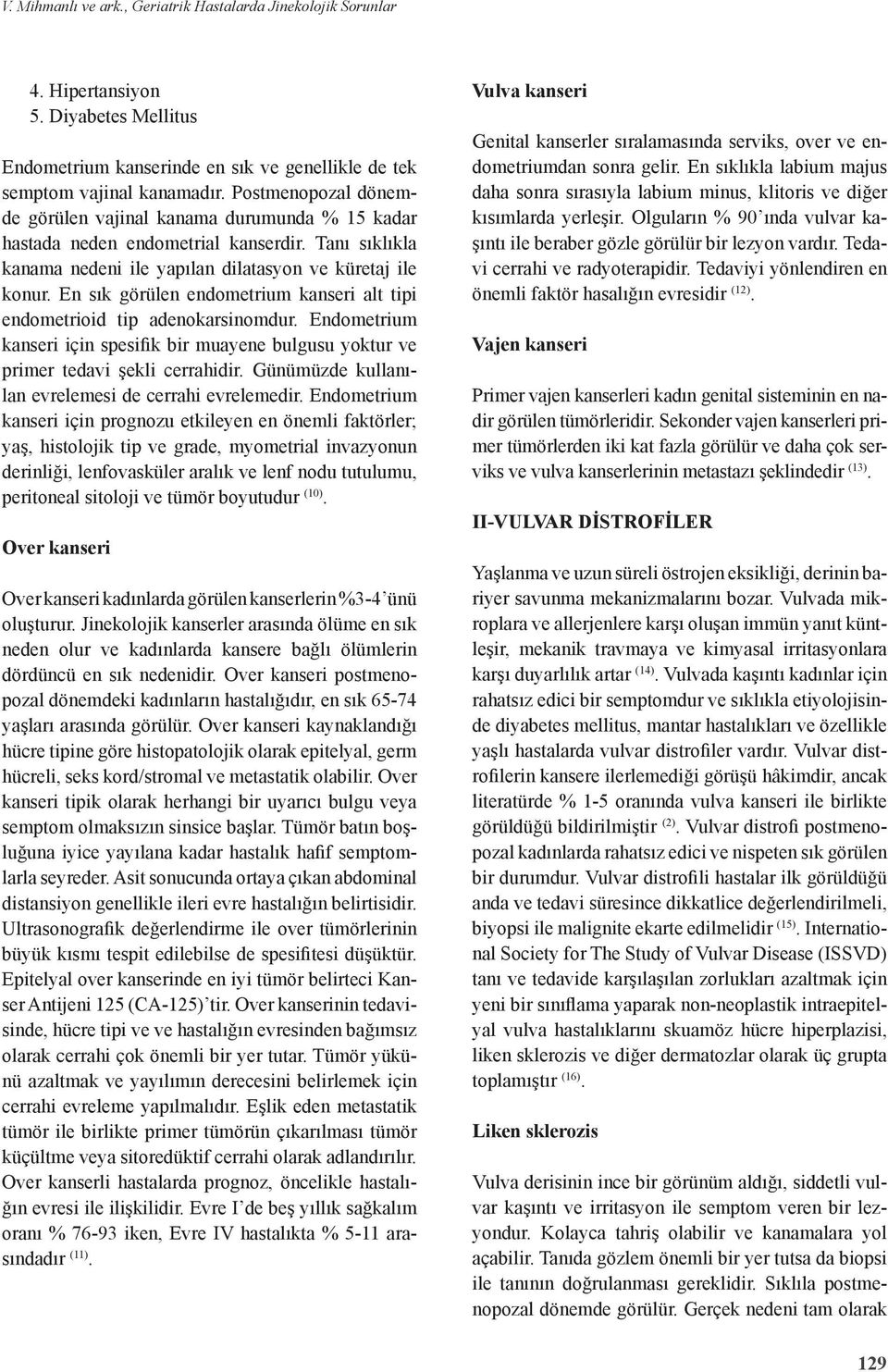 En sık görülen endometrium kanseri alt tipi endometrioid tip adenokarsinomdur. Endometrium kanseri için spesifik bir muayene bulgusu yoktur ve primer tedavi şekli cerrahidir.