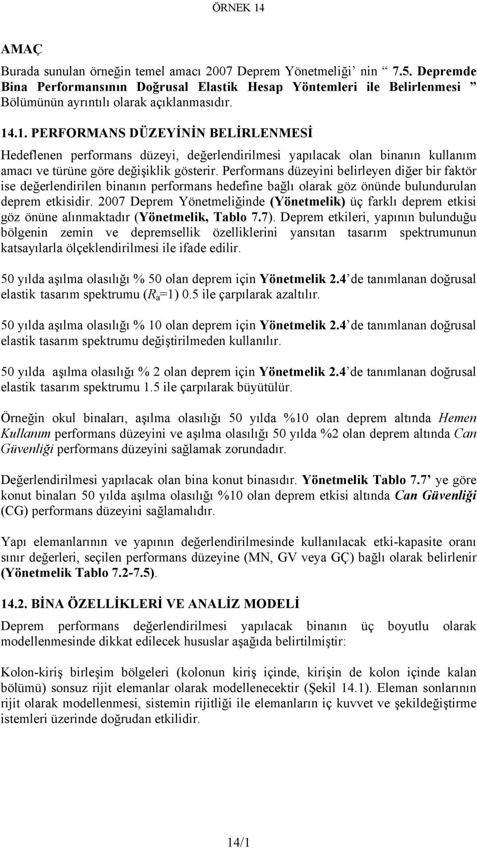 Performans düzeyini belirleyen diğer bir faktör ise değerlendirilen binanın performans hedefine bağlı olarak göz önünde bulundurulan deprem etkisidir.