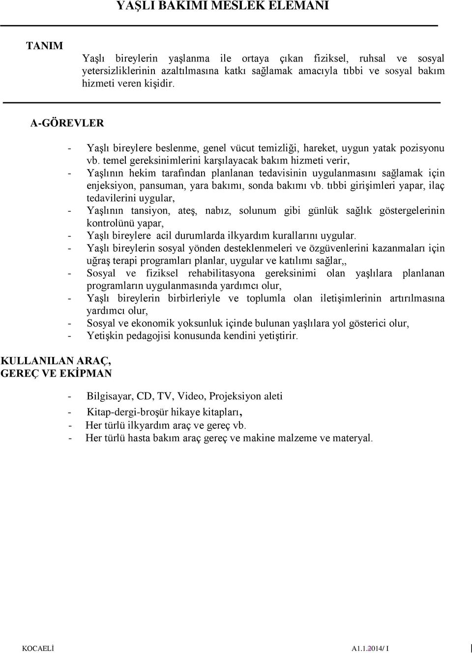 temel gereksinimlerini karşılayacak bakım hizmeti verir, - Yaşlının hekim tarafından planlanan tedavisinin uygulanmasını sağlamak için enjeksiyon, pansuman, yara bakımı, sonda bakımı vb.