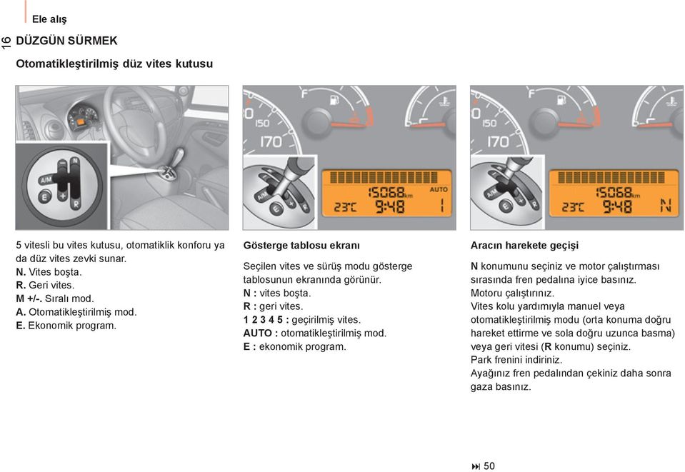 AUTO : otomatikleştirilmiş mod. E : ekonomik program. Aracın harekete geçişi N konumunu seçiniz ve motor çalıştırması sırasında fren pedalına iyice basınız. Motoru çalıştırınız.