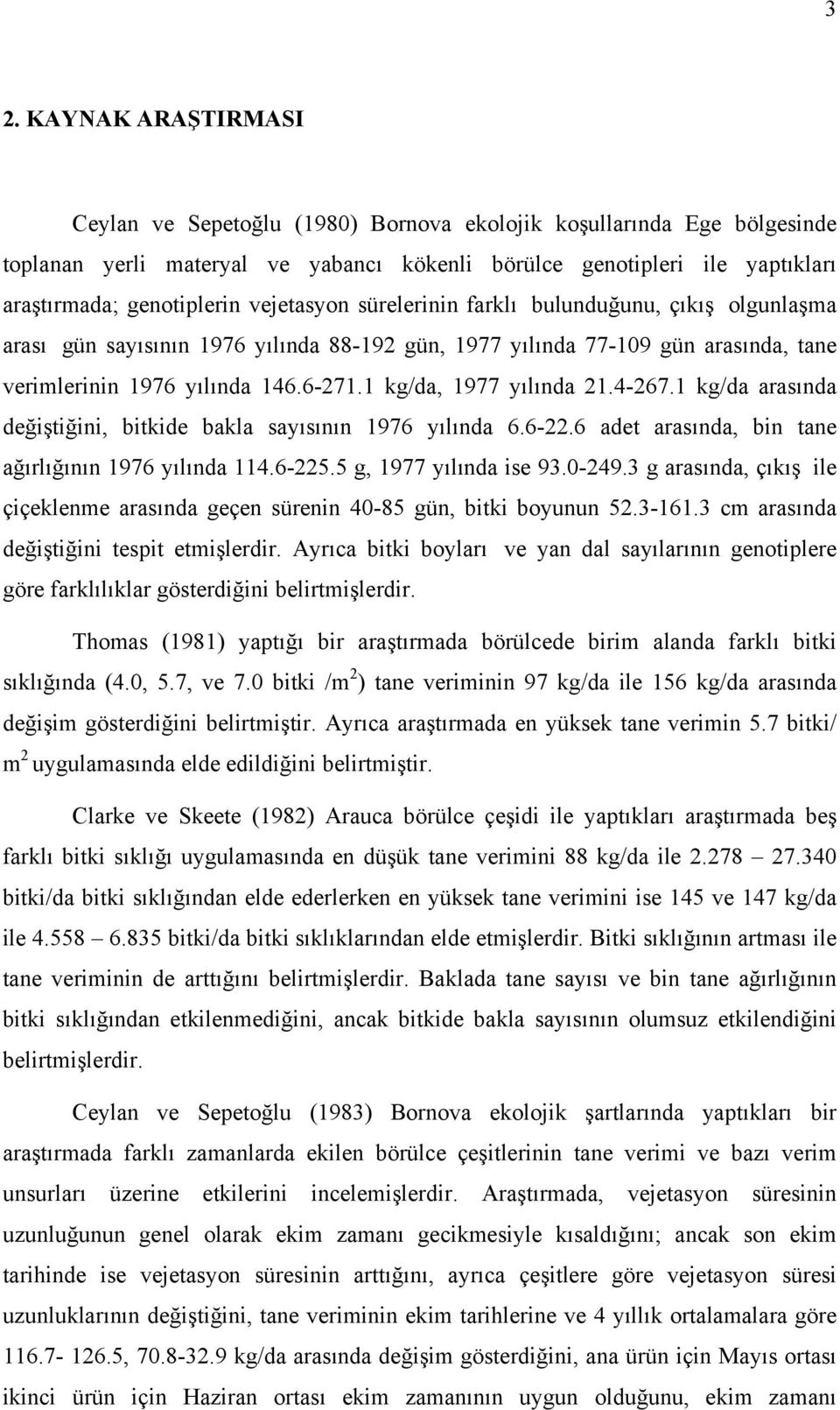 1 kg/da, 1977 yılında 21.4-267.1 kg/da arasında değiştiğini, bitkide bakla sayısının 1976 yılında 6.6-22.6 adet arasında, bin tane ağırlığının 1976 yılında 114.6-225.5 g, 1977 yılında ise 93.0-249.