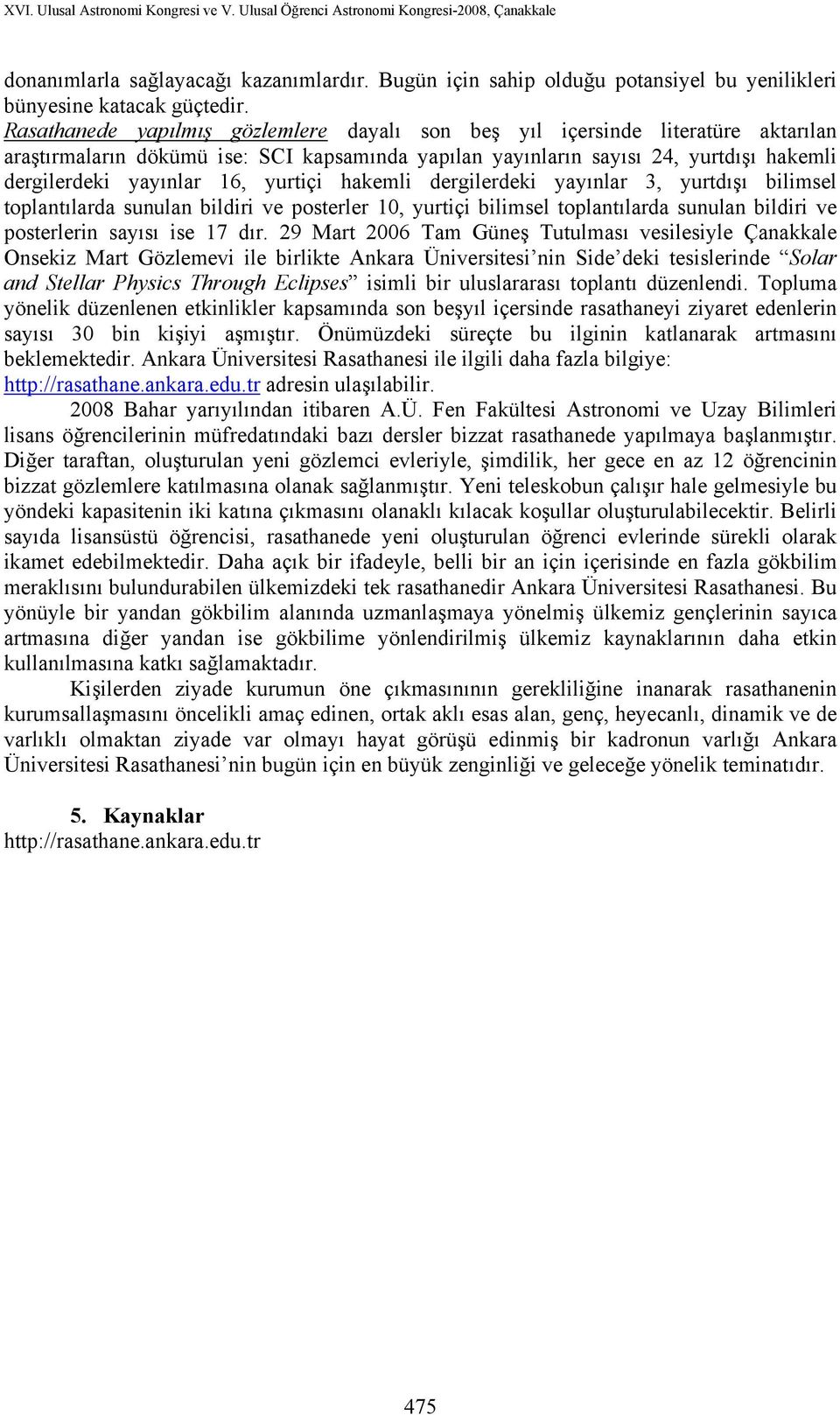 yurtiçi hakemli dergilerdeki yayınlar 3, yurtdışı bilimsel toplantılarda sunulan bildiri ve posterler 10, yurtiçi bilimsel toplantılarda sunulan bildiri ve posterlerin sayısı ise 17 dır.