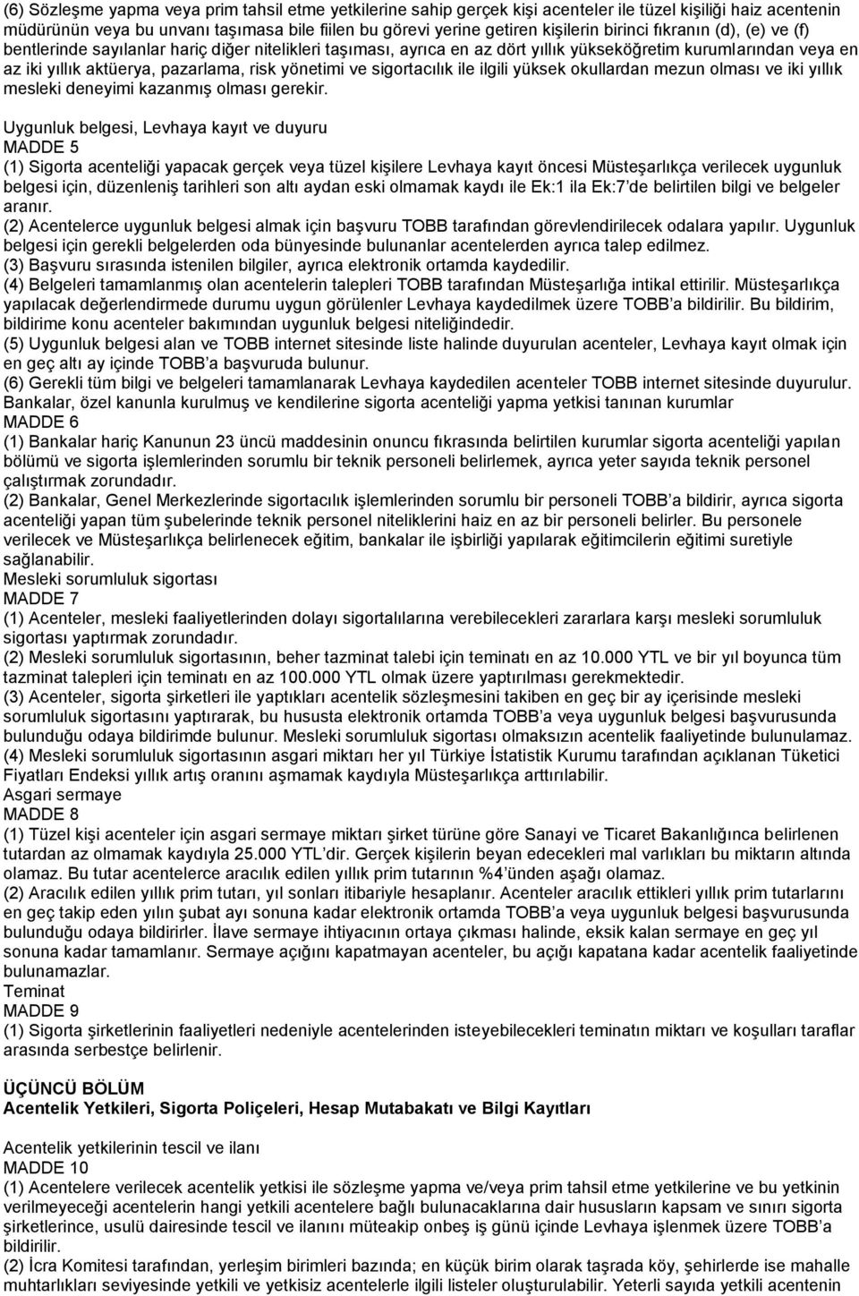 ve sigortacılık ile ilgili yüksek okullardan mezun olması ve iki yıllık mesleki deneyimi kazanmış olması gerekir.