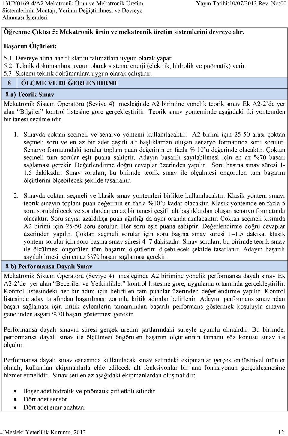 8 ÖLÇME VE DEĞERLENDİRME 8 a) Teorik Sınav Mekatronik Sistem Operatörü (Seviye 4) mesleğinde A2 birimine yönelik teorik sınav Ek A2-2 de yer alan Bilgiler kontrol listesine göre gerçekleştirilir.