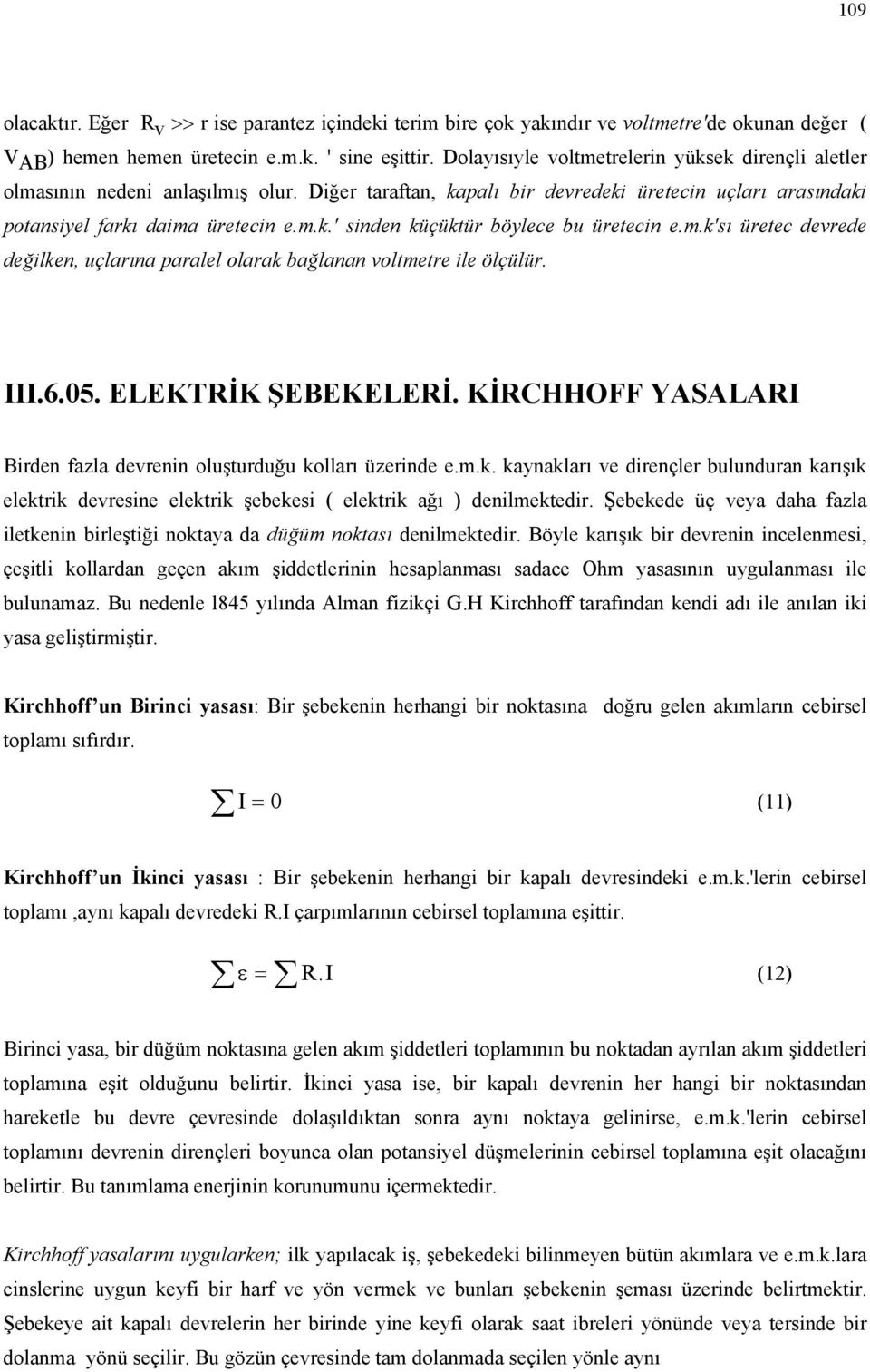 m.k'sı üretec devrede değilken, uçlrın prlel olrk ğlnn voltmetre ile ölçülür..6.05. ELEKTİK ŞEBEKELEİ. KİCHHOFF YASALA Birden fzl devrenin oluşturduğu kollrı üzerinde e.m.k. kynklrı ve dirençler ulundurn krışık elektrik devresine elektrik şeekesi ( elektrik ğı ) denilmektedir.