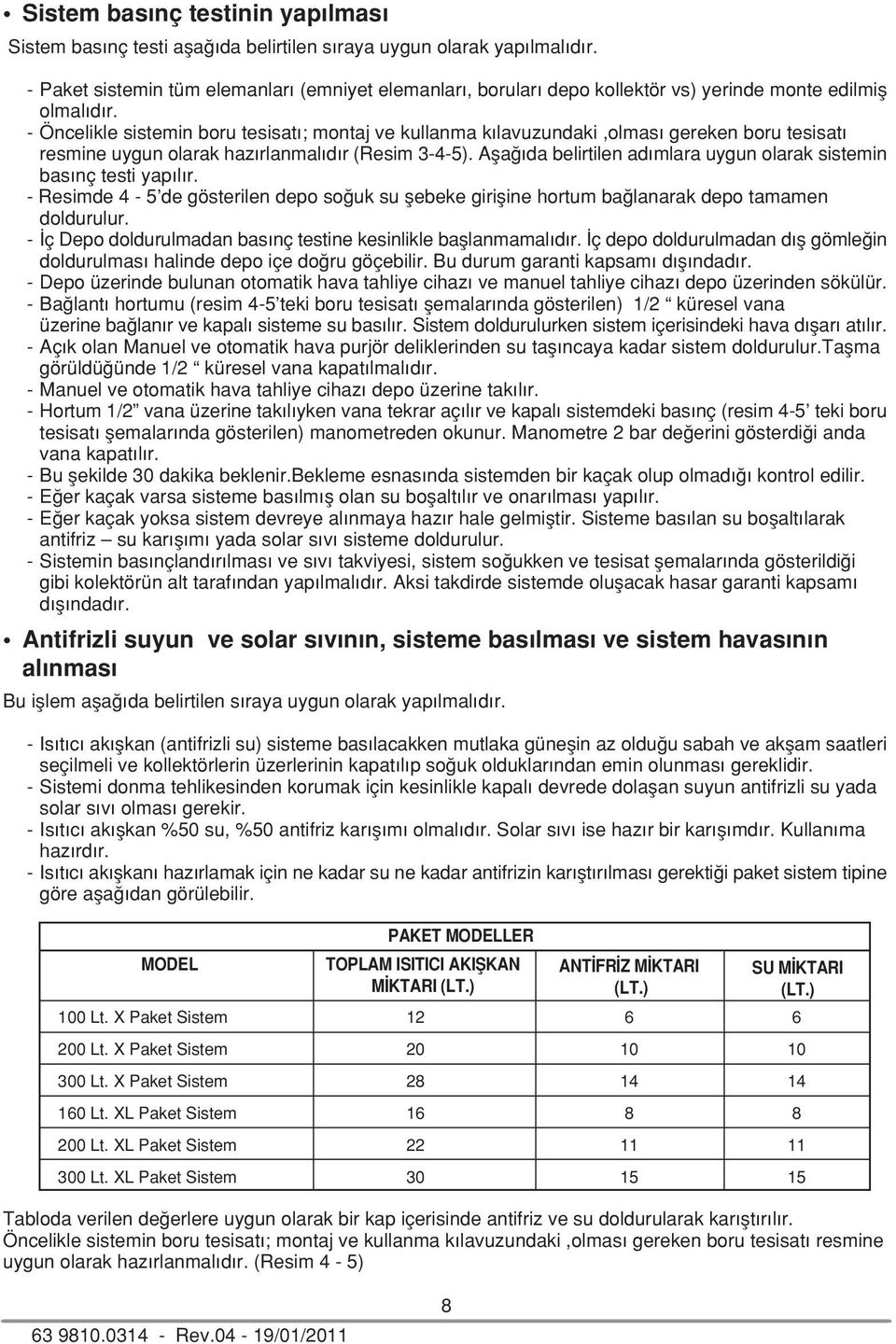 - Öncelikle sistemin boru tesisat ; montaj ve kullanma k lavuzundaki,olmas gereken boru tesisat resmine uygun olarak haz rlanmal d r (Resim 3-4-5).