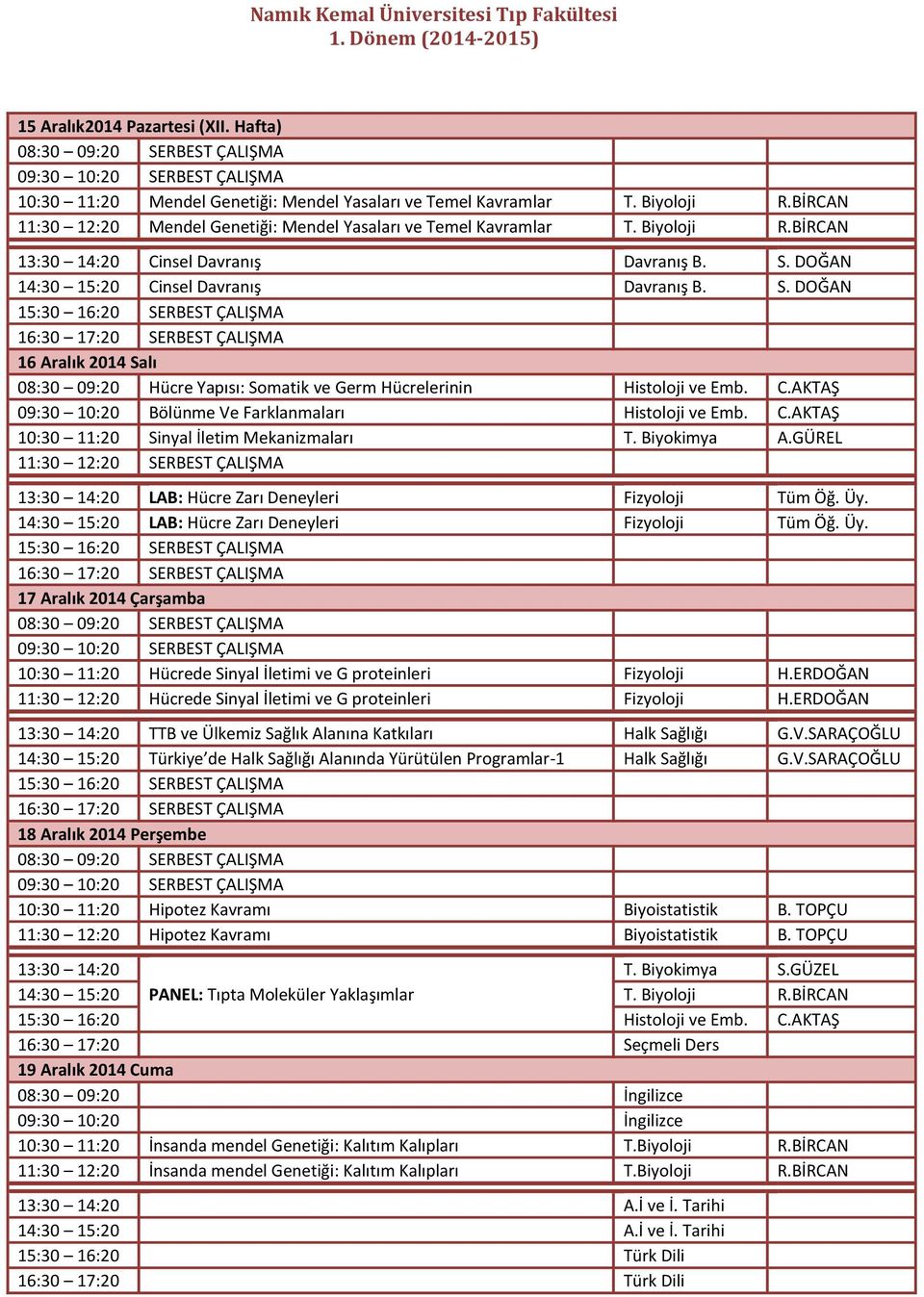 C.AKTAŞ 10:30 11:20 Sinyal İletim Mekanizmaları T. Biyokimya A.GÜREL 11:30 12:20 SERBEST ÇALIŞMA LAB: Hücre Zarı Deneyleri Fizyoloji Tüm Öğ. Üy. 14:30 15:20 LAB: Hücre Zarı Deneyleri Fizyoloji Tüm Öğ.