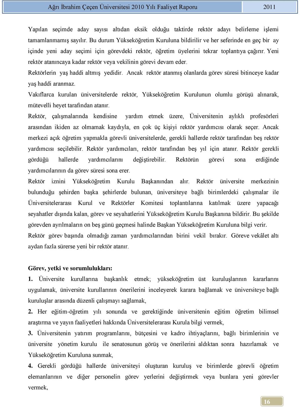 Yeni rektör atanıncaya kadar rektör veya vekilinin görevi devam eder. Rektörlerin yaş haddi altmış yedidir. Ancak rektör atanmış olanlarda görev süresi bitinceye kadar yaş haddi aranmaz.