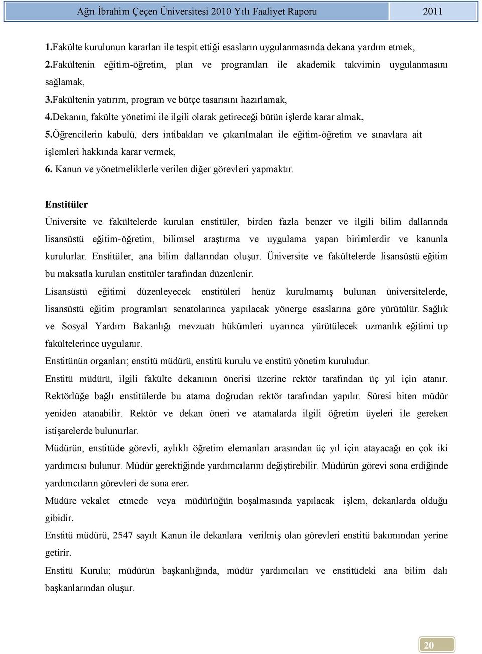 Öğrencilerin kabulü, ders intibakları ve çıkarılmaları ile eğitim-öğretim ve sınavlara ait işlemleri hakkında karar vermek, 6. Kanun ve yönetmeliklerle verilen diğer görevleri yapmaktır.