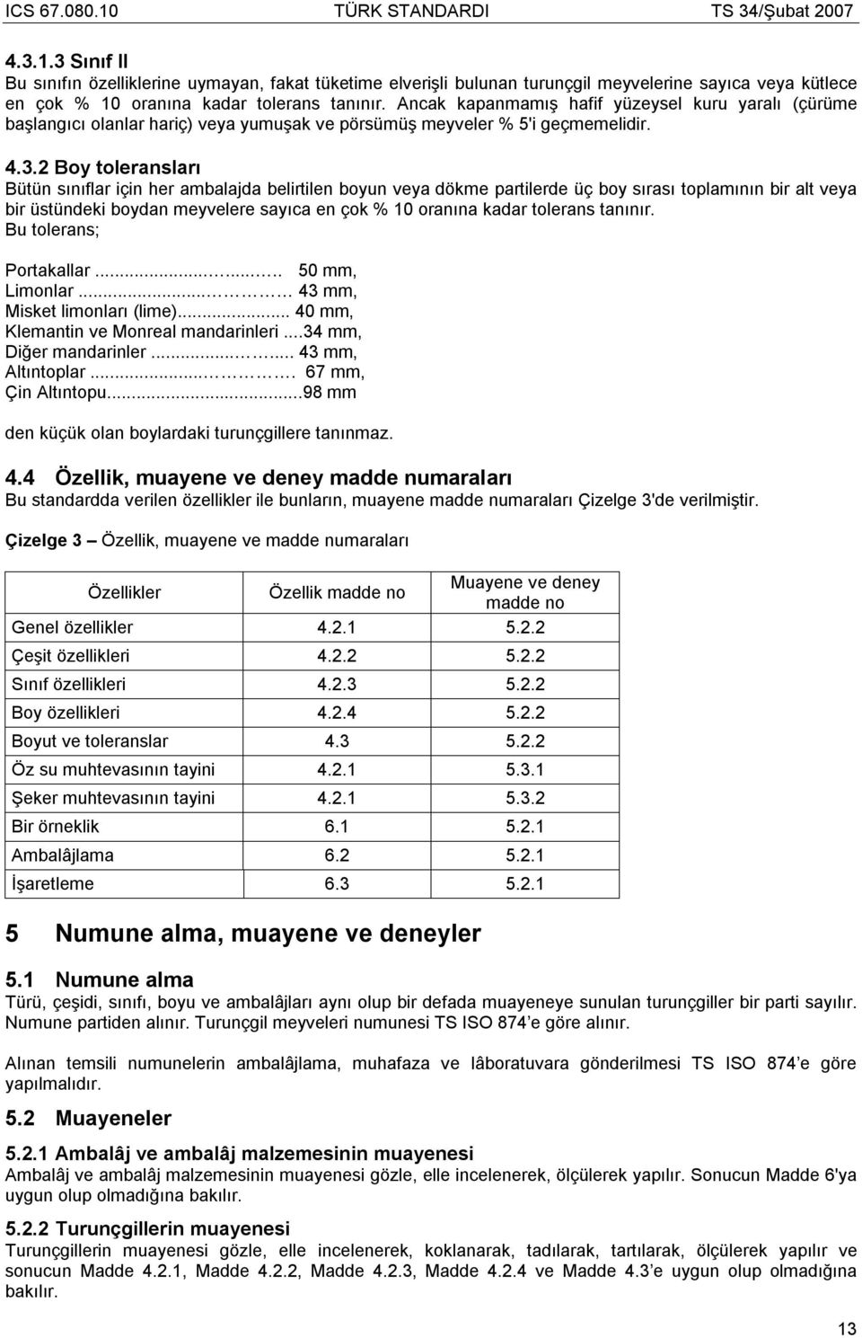 2 Boy toleransları Bütün sınıflar için her ambalajda belirtilen boyun veya dökme partilerde üç boy sırası toplamının bir alt veya bir üstündeki boydan meyvelere sayıca en çok % 10 oranına kadar