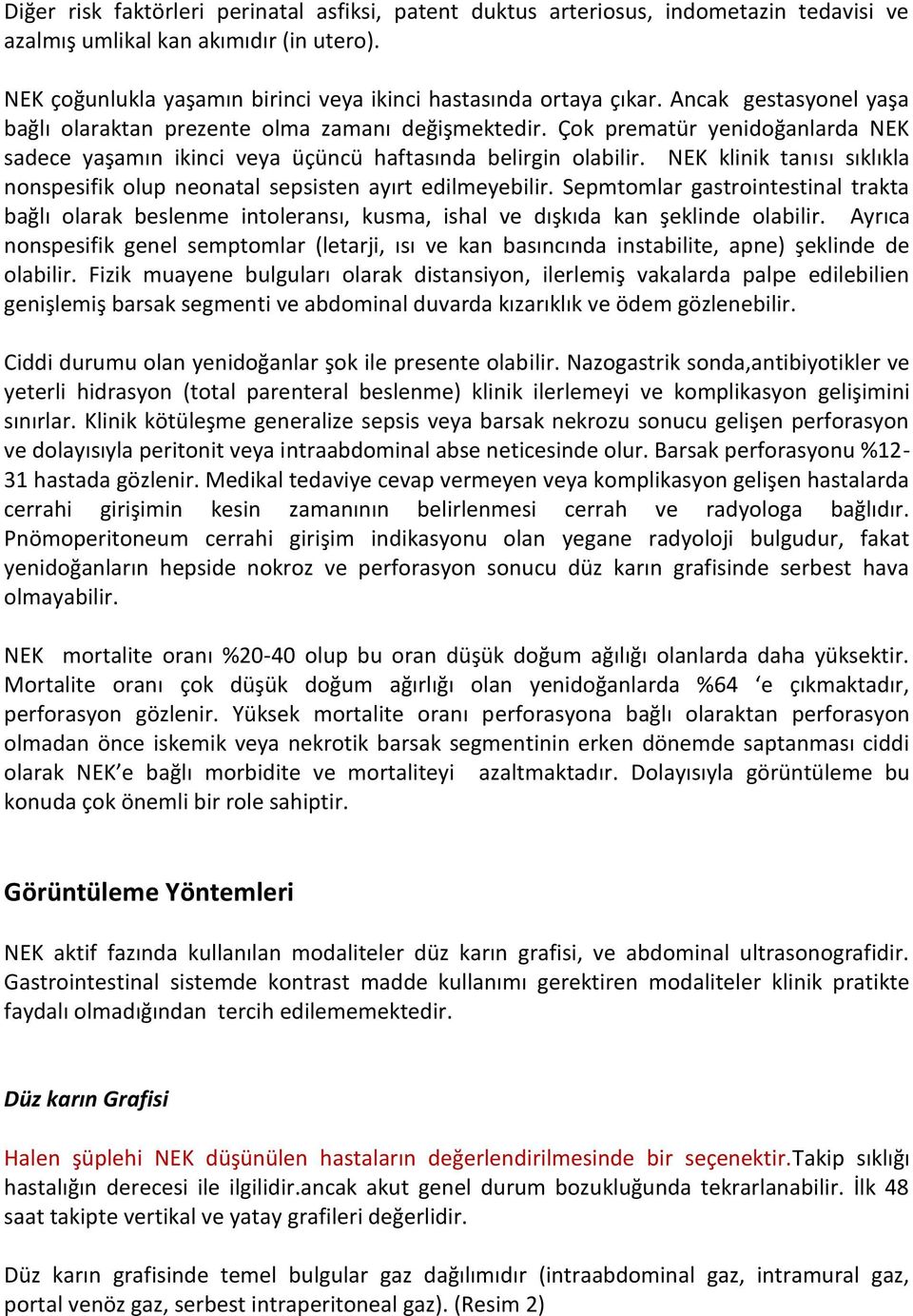 NEK klinik tanısı sıklıkla nonspesifik olup neonatal sepsisten ayırt edilmeyebilir. Sepmtomlar gastrointestinal trakta bağlı olarak beslenme intoleransı, kusma, ishal ve dışkıda kan şeklinde olabilir.