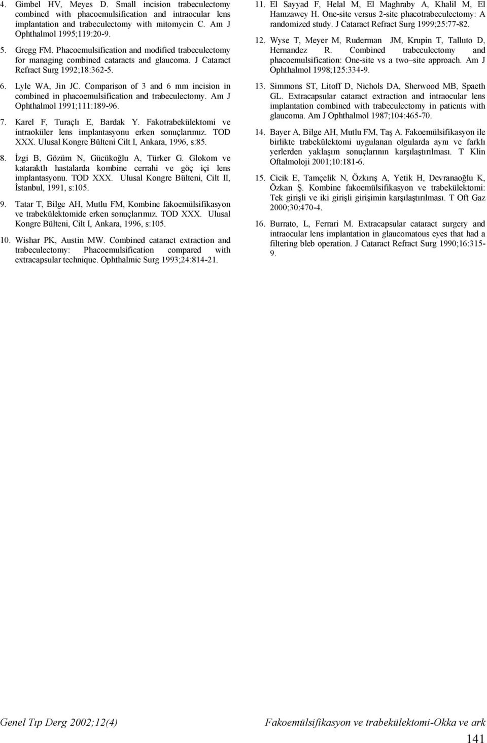 Comparison of 3 and 6 mm incision in combined in phacoemulsification and trabeculectomy. Am J Ophthalmol 1991;111:189-96. 7. Karel F, Turaçlı E, Bardak Y.