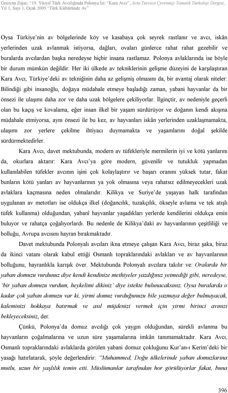 Her iki ülkede av tekniklerinin gelişme düzeyini de karşılaştıran Kara Avcı, Türkiye deki av tekniğinin daha az gelişmiş olmasını da, bir avantaj olarak niteler: Bilindiği gibi insanoğlu, doğaya