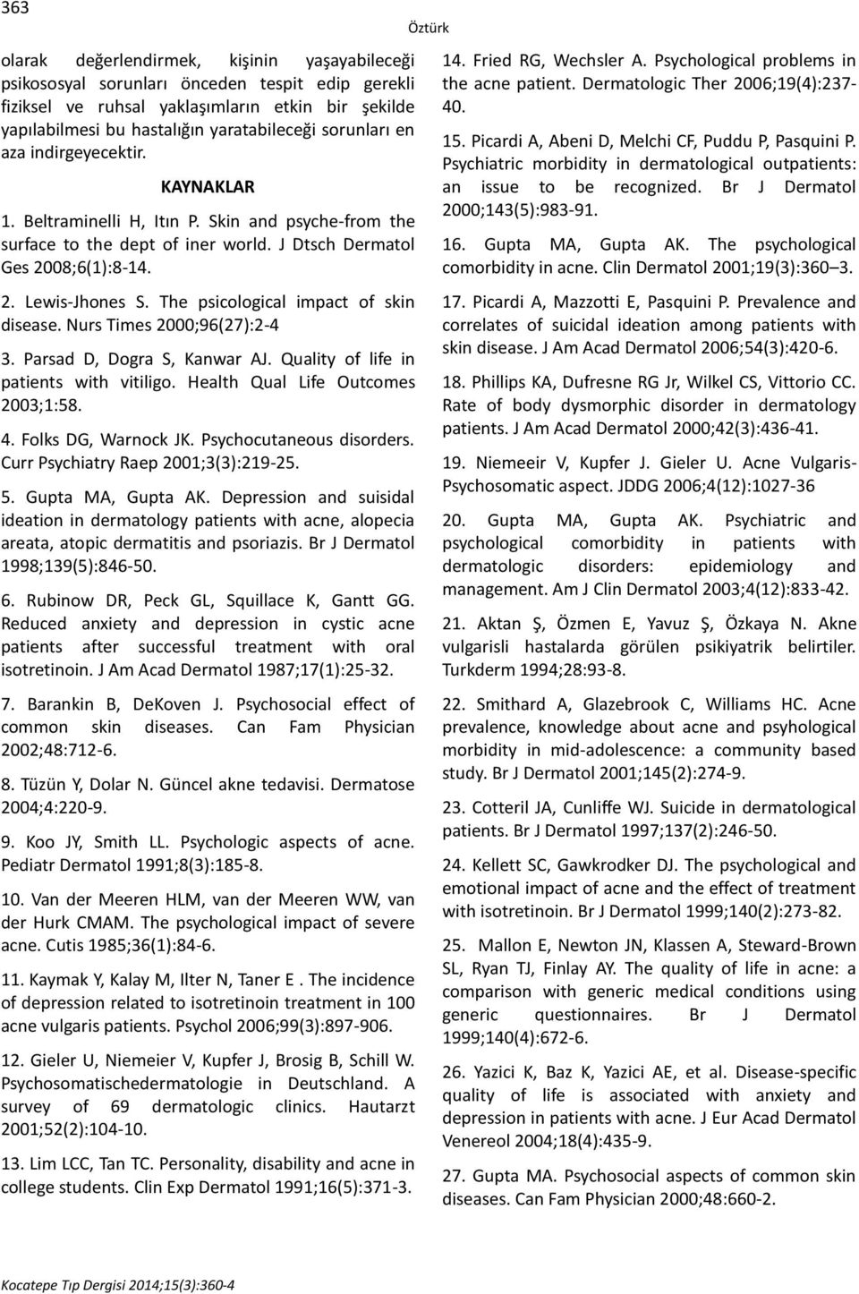 The psicological impact of skin disease. Nurs Times 2000;96(27):2-4 3. Parsad D, Dogra S, Kanwar AJ. Quality of life in patients with vitiligo. Health Qual Life Outcomes 2003;1:58. 4.