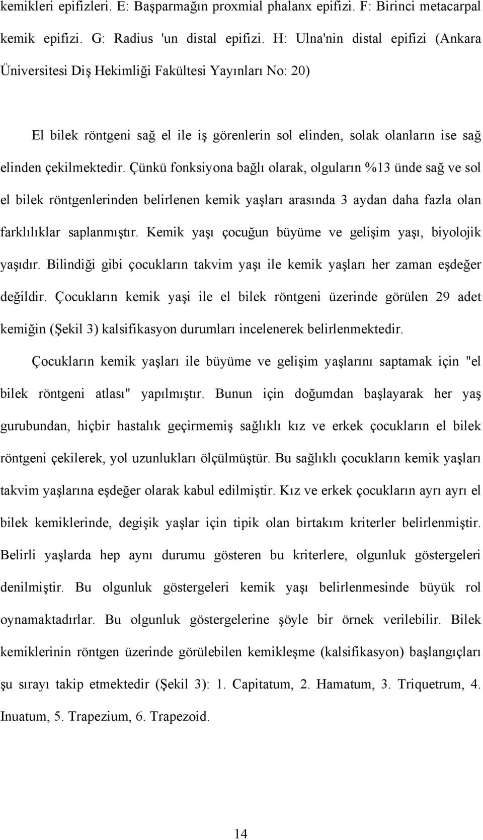 Çünkü fonksiyona bağlı olarak, olguların %13 ünde sağ ve sol el bilek röntgenlerinden belirlenen kemik yaşları arasında 3 aydan daha fazla olan farklılıklar saplanmıştır.