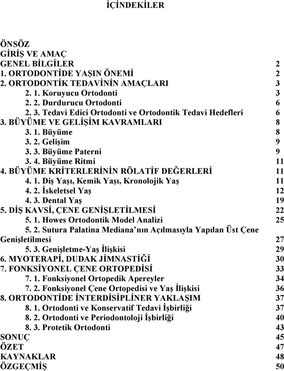 2. İskeletsel Yaş 12 4. 3. Dental Yaş 19 5. DİŞ KAVSİ, ÇENE GENİŞLETİLMESİ 22 5. 1. Howes Ortodontik Model Analizi 25 5. 2. Sutura Palatina Mediana nın Açılmasıyla Yapılan Üst Çene Genişletilmesi 27 5.