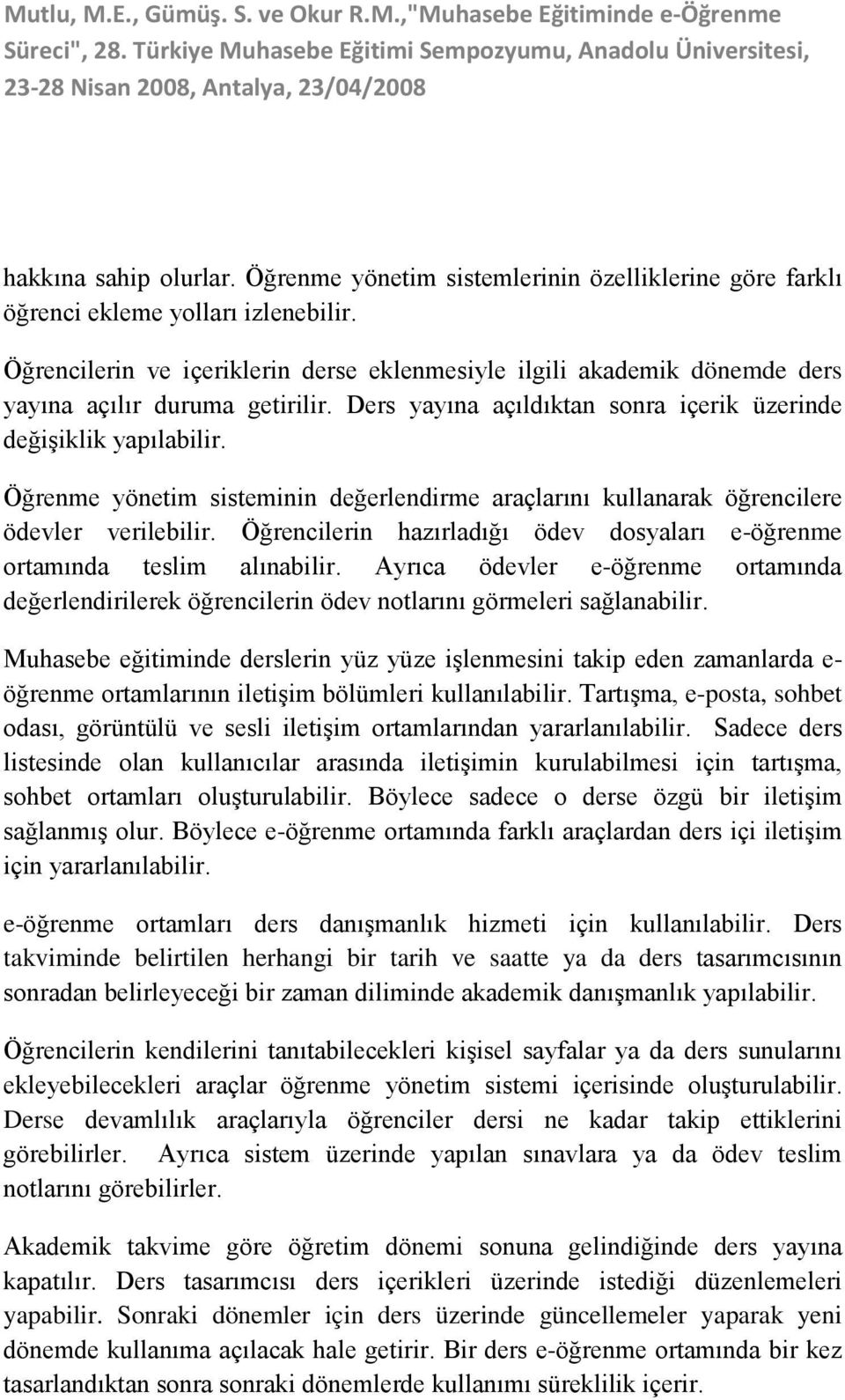 Öğrenme yönetim sisteminin değerlendirme araçlarını kullanarak öğrencilere ödevler verilebilir. Öğrencilerin hazırladığı ödev dosyaları e-öğrenme ortamında teslim alınabilir.