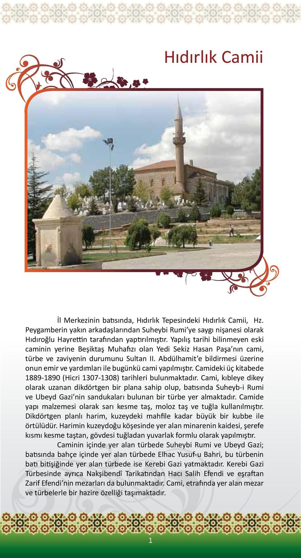 Abdülhamit e bildirmesi üzerine onun emir ve yardımları ile bugünkü cami yapılmıştır. Camideki üç kitabede 1889-1890 (Hicri 1307-1308) tarihleri bulunmaktadır.