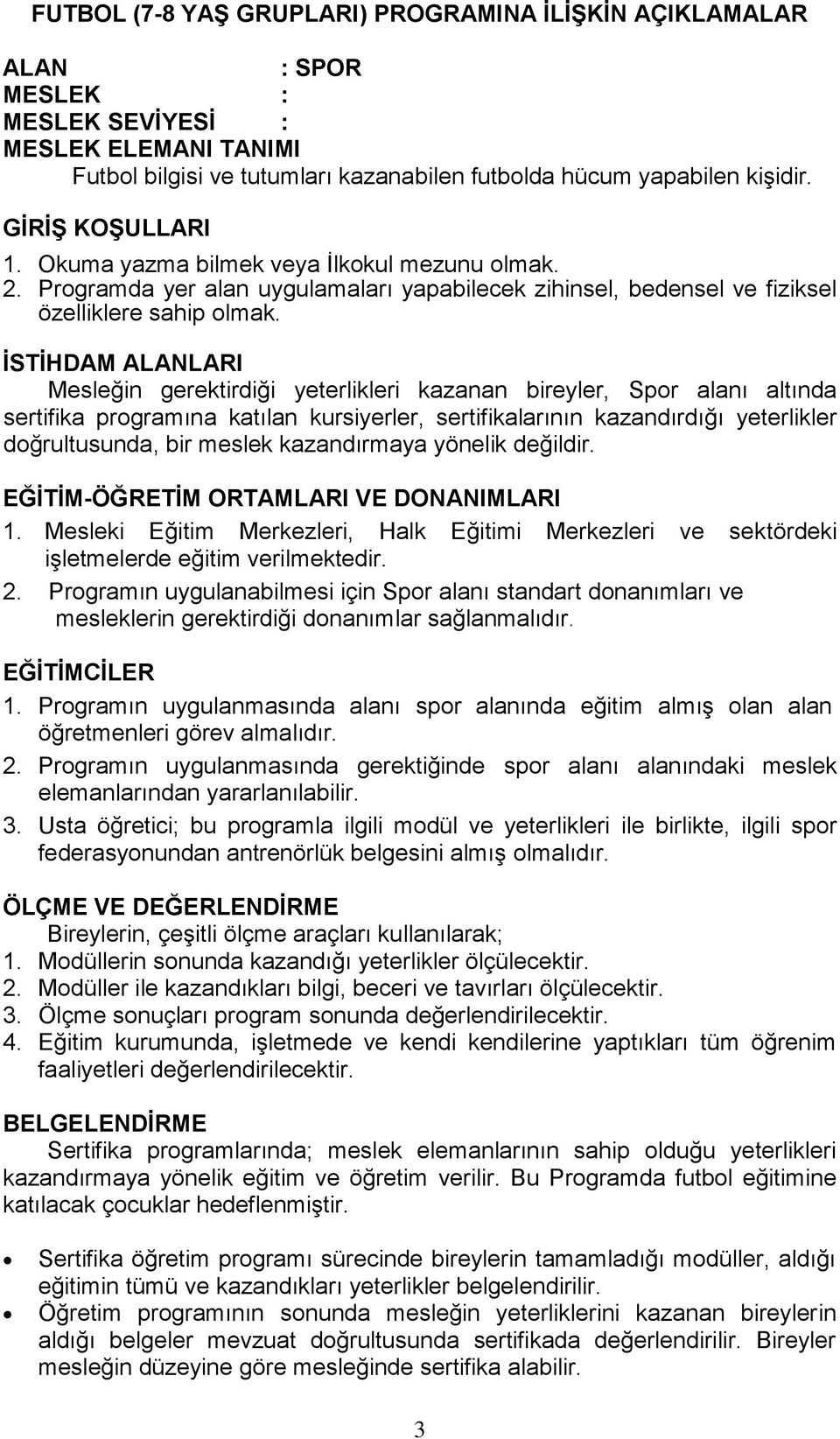 ĠSTĠHDAM ALANLARI Mesleğin gerektirdiği yeterlikleri kazanan bireyler, Spor alanı altında sertifika programına katılan kursiyerler, sertifikalarının kazandırdığı yeterlikler doğrultusunda, bir meslek