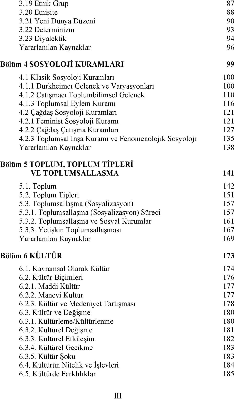 1. Toplum 142 5.2. Toplum Tipleri 151 5.3. Toplumsallaşma (Sosyalizasyon) 157 5.3.1. Toplumsallaşma (Sosyalizasyon) Süreci 157 5.3.2. Toplumsallaşma ve Sosyal Kurumlar 161 5.3.3. Yetişkin Toplumsallaşması 167 Yararlanılan Kaynaklar 169 Bölüm 6 KÜLTÜR 173 6.