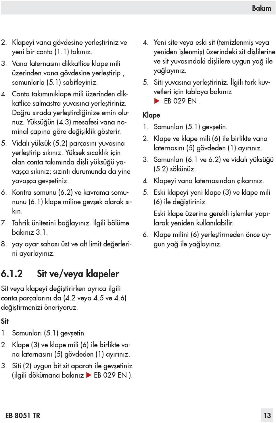 Vidalı yüksük (5.2) parçasını yuvasına yerleştirip sıkınız. Yüksek sıcaklık için olan conta takımında dişli yüksüğü yavaşça sıkınız; sızıntı durumunda da yine yavaşça gevşetiniz. 6. Kontra somunu (6.