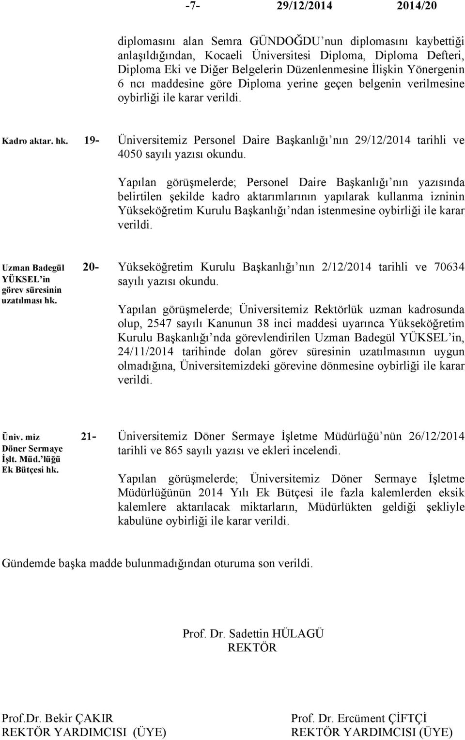 Yapılan görüşmelerde; Personel Daire Başkanlığı nın yazısında belirtilen şekilde kadro aktarımlarının yapılarak kullanma izninin Yükseköğretim Kurulu Başkanlığı ndan istenmesine oybirliği ile karar