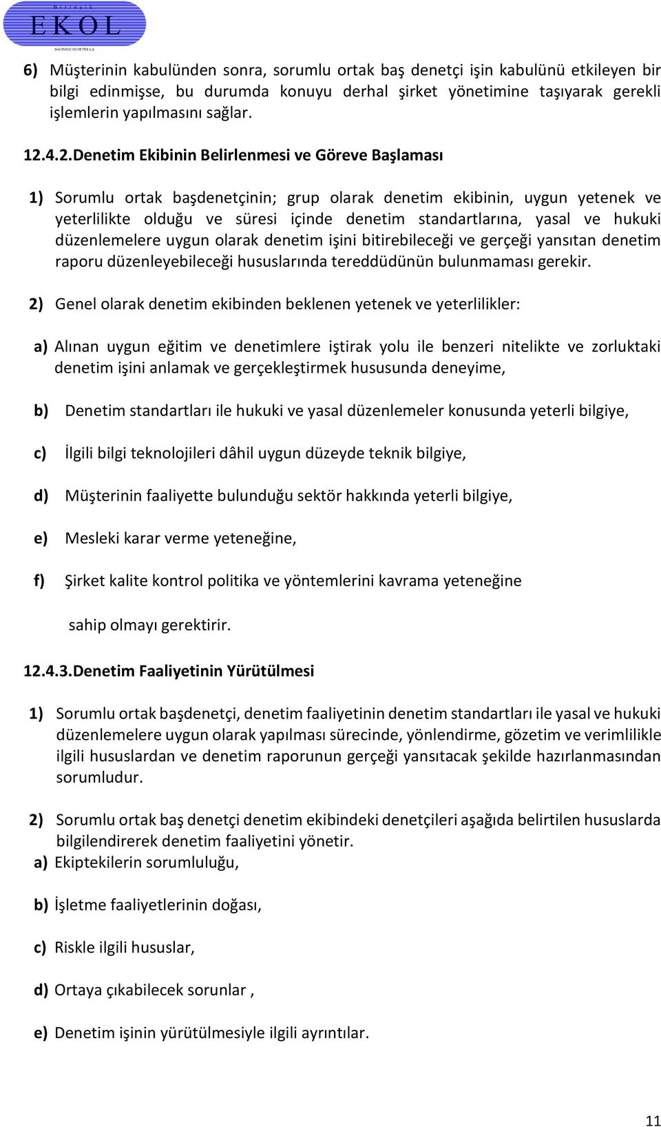 ve hukuki düzenlemelere uygun olarak denetim işini bitirebileceği ve gerçeği yansıtan denetim raporu düzenleyebileceği hususlarında tereddüdünün bulunmaması gerekir.