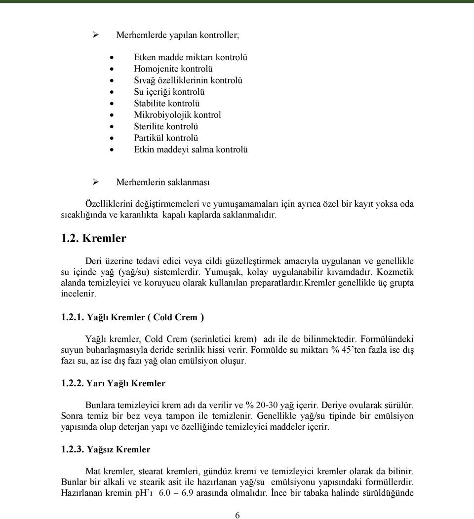 saklanmalıdır. 1.2. Kremler Deri üzerine tedavi edici veya cildi güzelleştirmek amacıyla uygulanan ve genellikle su içinde yağ (yağ/su) sistemlerdir. Yumuşak, kolay uygulanabilir kıvamdadır.