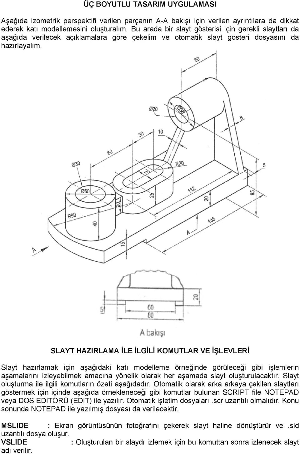 SLAYT HAZIRLAMA İLE İLGİLİ KOMUTLAR VE İŞLEVLERİ Slayt hazırlamak için aşağıdaki katı modelleme örneğinde görüleceği gibi işlemlerin aşamalarını izleyebilmek amacına yönelik olarak her aşamada slayt