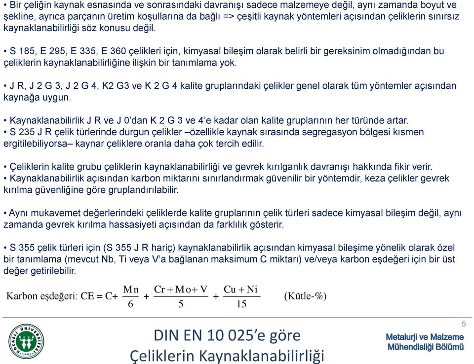 S 185, E 295, E 335, E 360 çelikleri için, kimyasal bileşim olarak belirli bir gereksinim olmadığından bu çeliklerin kaynaklanabilirliğine ilişkin bir tanımlama yok.