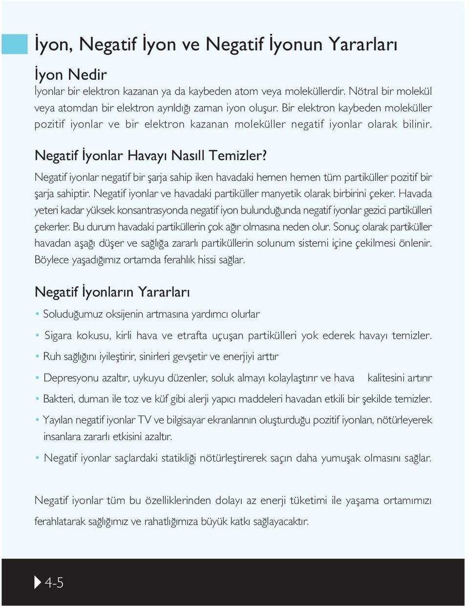 Negatif iyonlar negatif bir flarja sahip iken havadaki hemen hemen tüm partiküller pozitif bir flarja sahiptir. Negatif iyonlar ve havadaki partiküller manyetik olarak birbirini çeker.