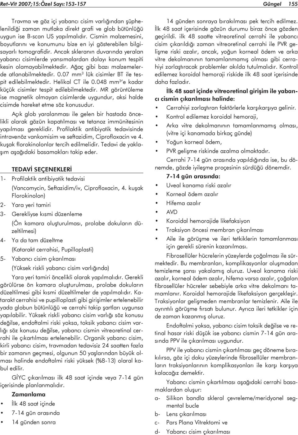 Ancak skleranın duvarında yeralan yabancı cisimlerde yansımalardan dolayı konum tespiti kesin olamayabilmektedir. Ağaç gibi bazı malzemelerde atlanabilmektedir. 0.