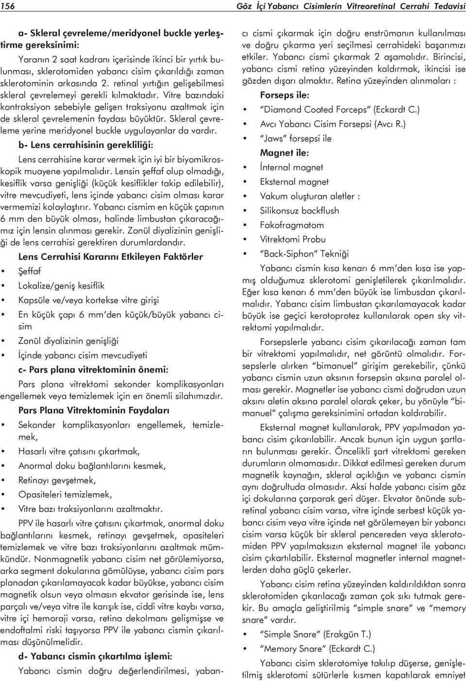 Vitre bazındaki kontraksiyon sebebiyle gelişen traksiyonu azaltmak için de skleral çevrelemenin faydası büyüktür. Skleral çevreleme yerine meridyonel buckle uygulayanlar da vardır.