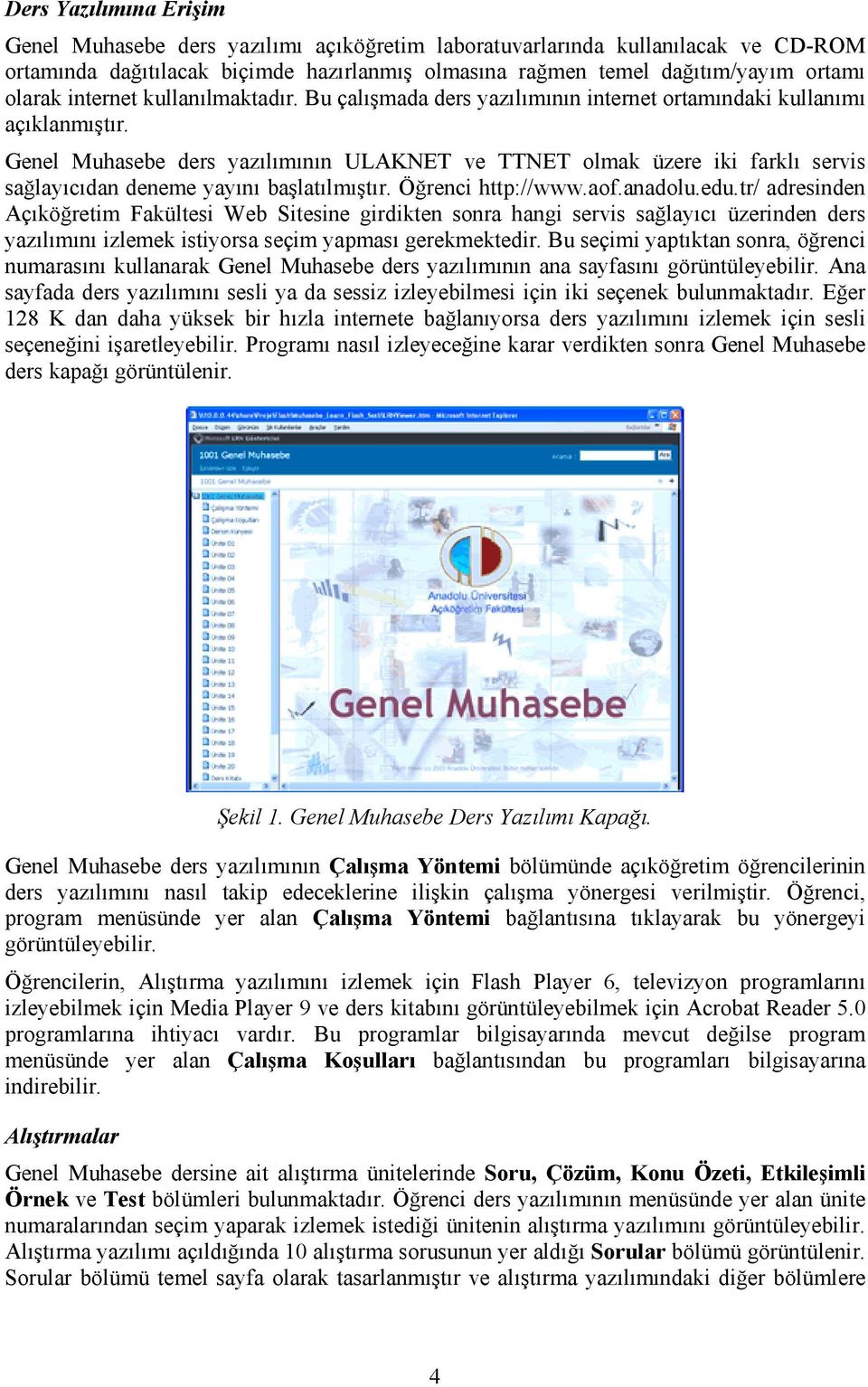 Genel Muhasebe ders yazılımının ULAKNET ve TTNET olmak üzere iki farklı servis sağlayıcıdan deneme yayını başlatılmıştır. Öğrenci http://www.aof.anadolu.edu.