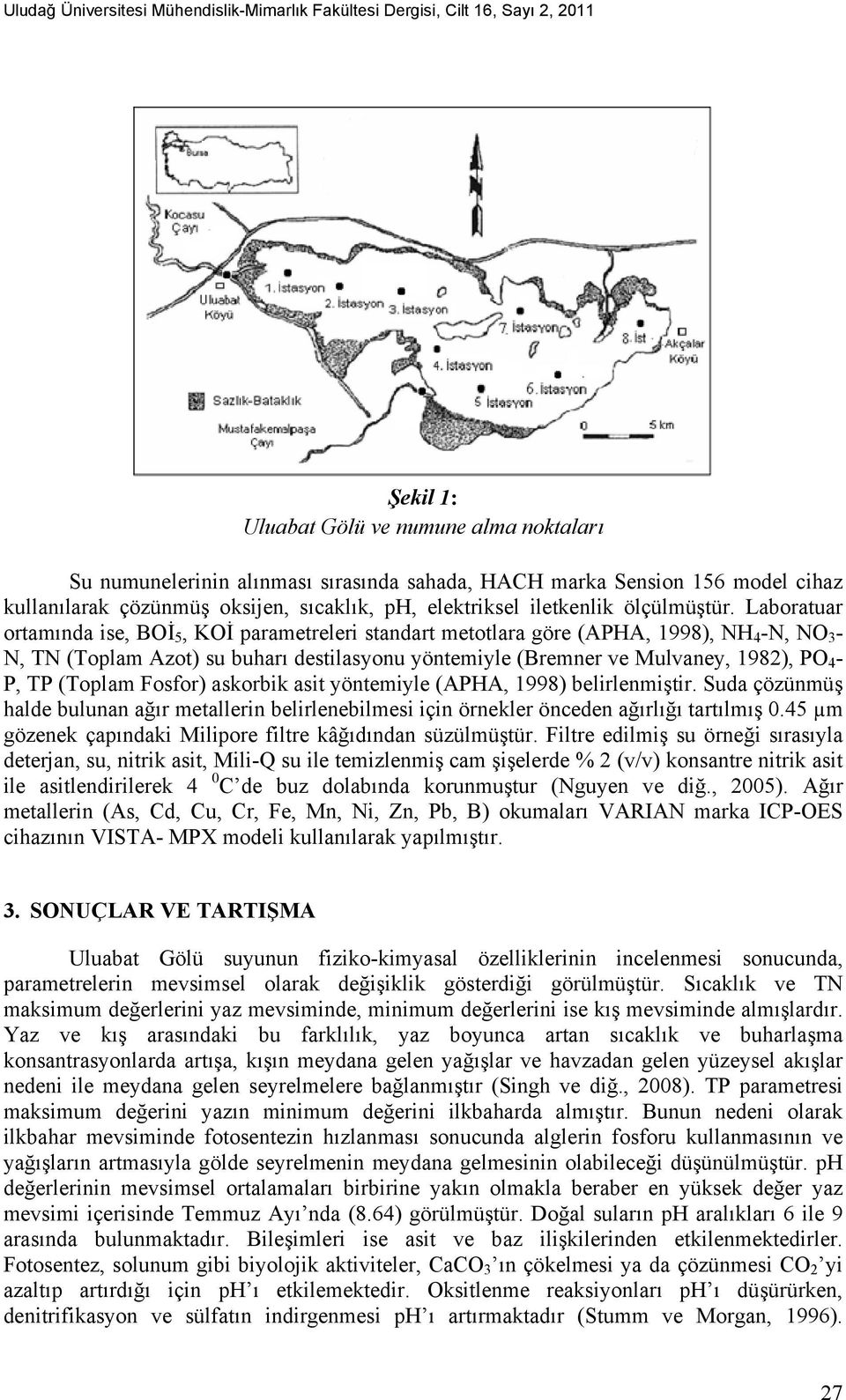 Laboratuar ortamında ise, BOİ 5, KOİ parametreleri standart metotlara göre (APHA, 1998), NH 4 -N, NO 3 - N, TN (Toplam Azot) su buharı destilasyonu yöntemiyle (Bremner ve Mulvaney, 1982), PO 4 - P,