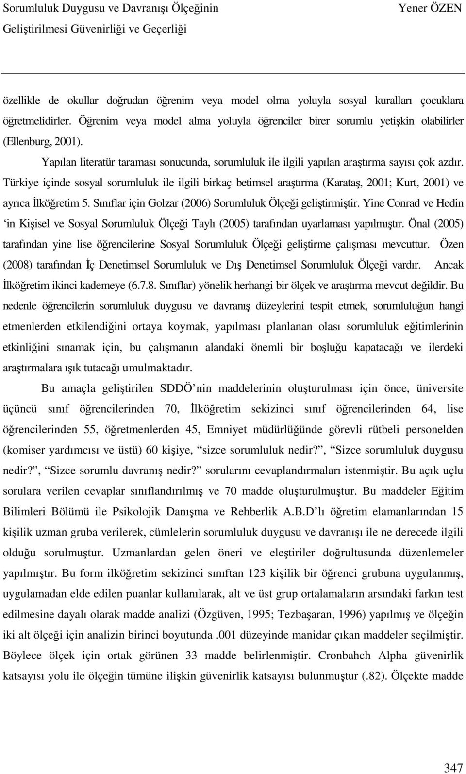 Türkiye içinde sosyal sorumluluk ile ilgili birkaç betimsel araştırma (Karataş, 2001; Kurt, 2001) ve ayrıca İlköğretim 5. Sınıflar için Golzar (2006) Sorumluluk Ölçeği geliştirmiştir.