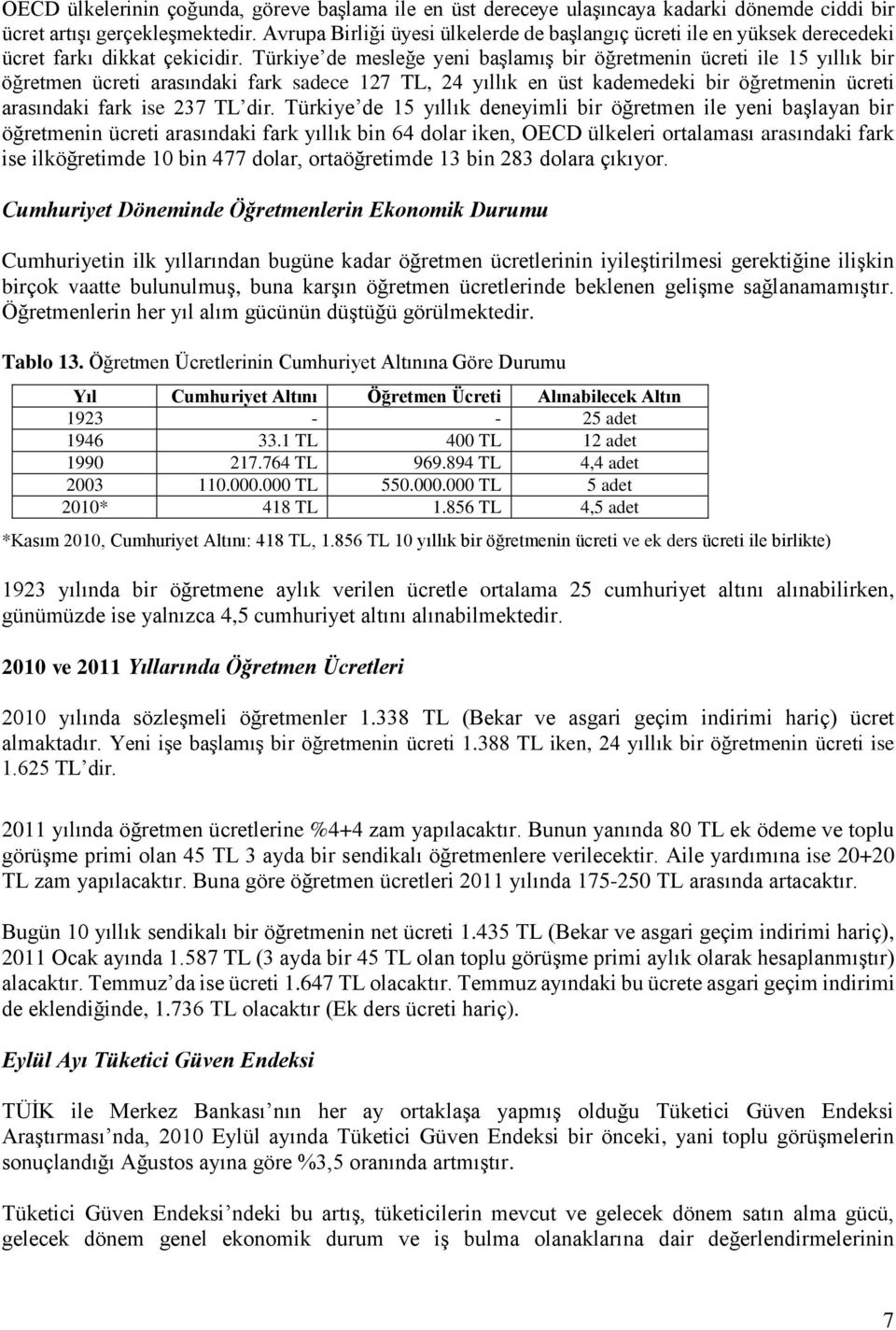 Türkiye de mesleğe yeni başlamış bir öğretmenin ücreti ile 15 yıllık bir öğretmen ücreti arasındaki fark sadece 127 TL, 24 yıllık en üst kademedeki bir öğretmenin ücreti arasındaki fark ise 237 TL