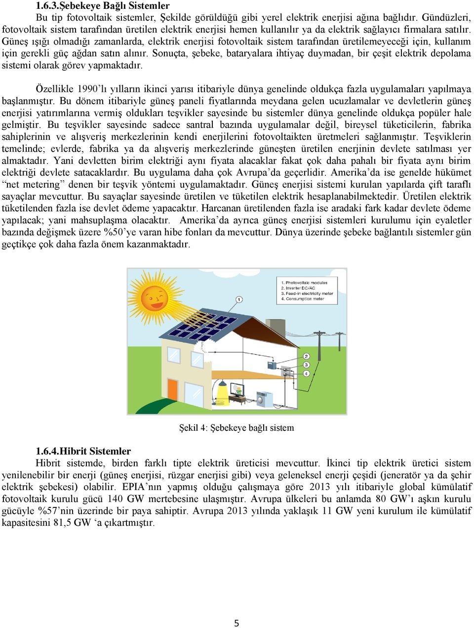 Güneş ışığı olmadığı zamanlarda, elektrik enerjisi fotovoltaik sistem tarafından üretilemeyeceği için, kullanım için gerekli güç ağdan satın alınır.