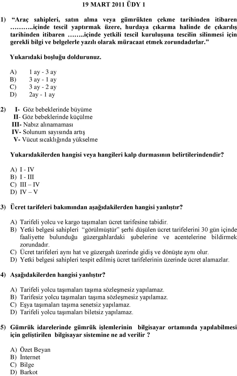 A) 1 ay - 3 ay B) 3 ay - 1 ay C) 3 ay - 2 ay D) 2ay - 1 ay 2) I- Göz bebeklerinde büyüme II- Göz bebeklerinde küçülme III- Nabız alınamaması IV- Solunum sayısında artış V- Vücut sıcaklığında yükselme