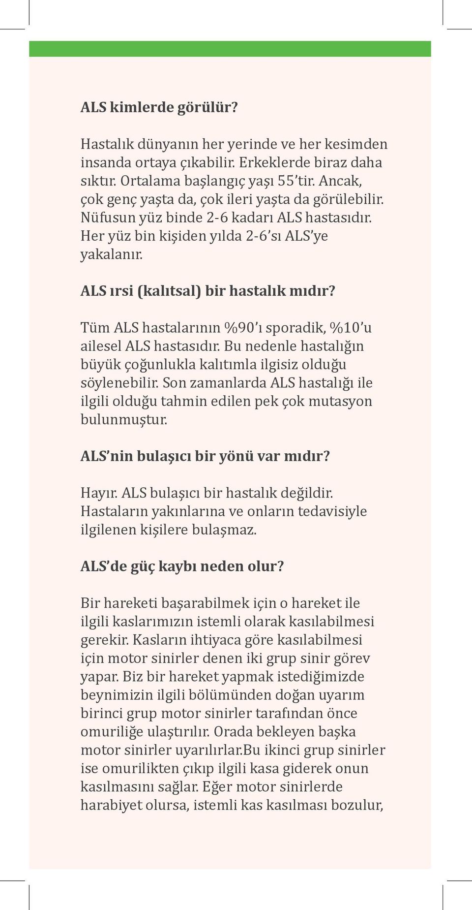 Tüm ALS hastalarının %90 ı sporadik, %10 u ailesel ALS hastasıdır. Bu nedenle hastalığın büyük çoğunlukla kalıtımla ilgisiz olduğu söylenebilir.