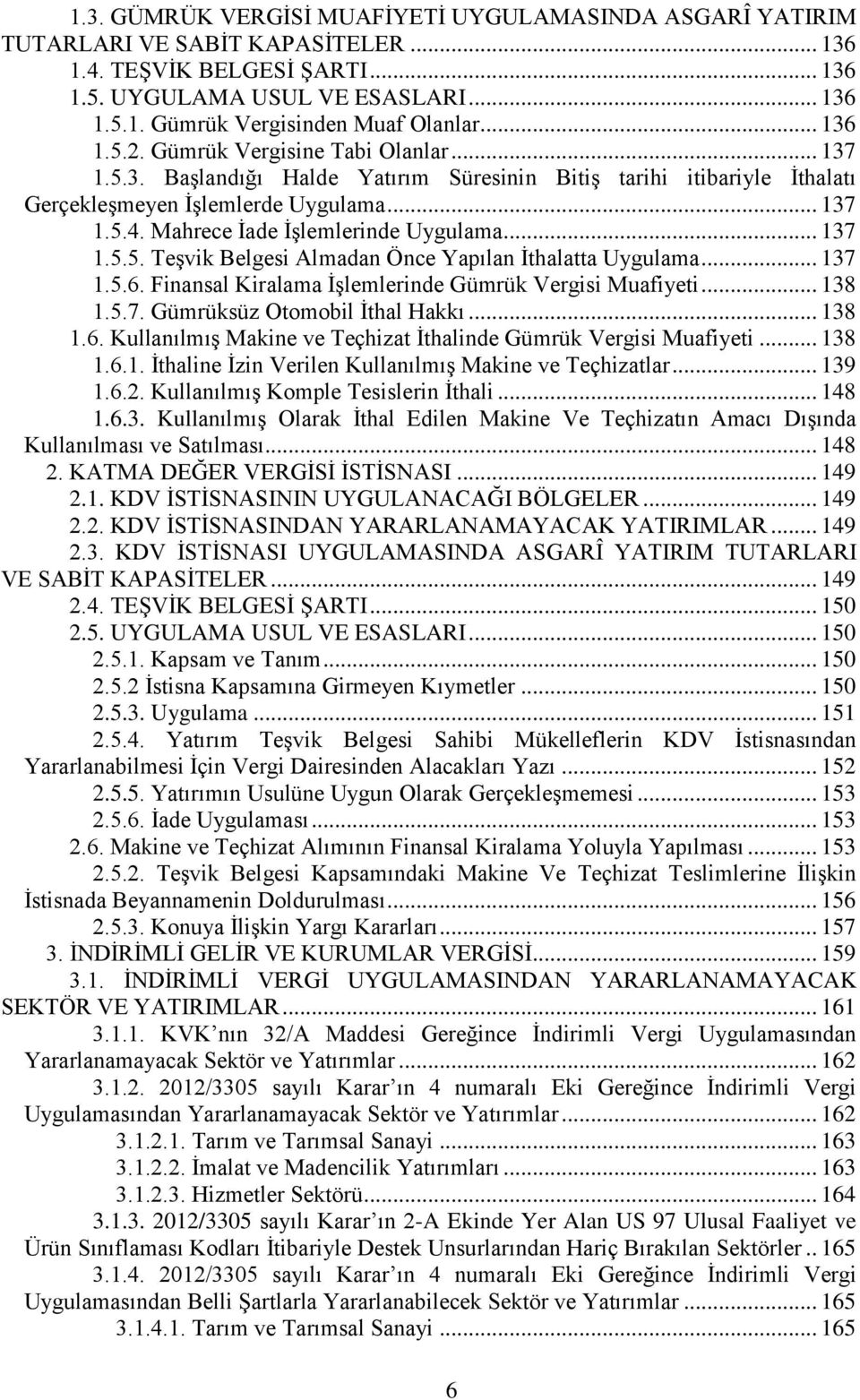 Mahrece İade İşlemlerinde Uygulama... 137 1.5.5. Teşvik Belgesi Almadan Önce Yapılan İthalatta Uygulama... 137 1.5.6. Finansal Kiralama İşlemlerinde Gümrük Vergisi Muafiyeti... 138 1.5.7. Gümrüksüz Otomobil İthal Hakkı.